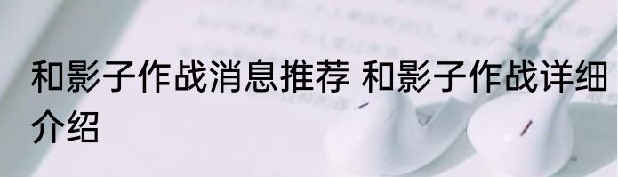 和影子作战消息推荐 和影子作战详细介绍