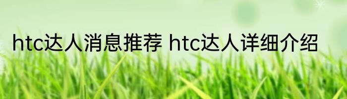 htc达人消息推荐 htc达人详细介绍