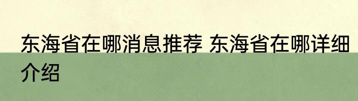 东海省在哪消息推荐 东海省在哪详细介绍