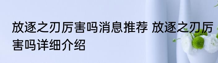 放逐之刃厉害吗消息推荐 放逐之刃厉害吗详细介绍