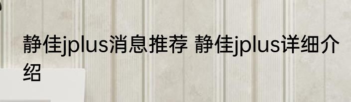 静佳jplus消息推荐 静佳jplus详细介绍