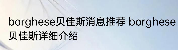 borghese贝佳斯消息推荐 borghese贝佳斯详细介绍