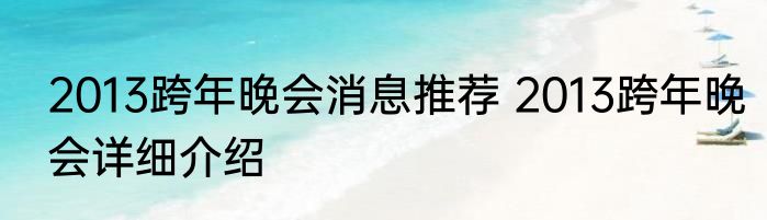 2013跨年晚会消息推荐 2013跨年晚会详细介绍