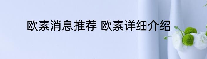 欧素消息推荐 欧素详细介绍