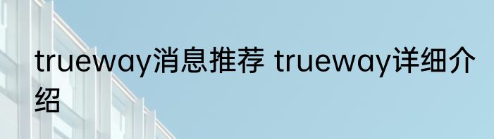 trueway消息推荐 trueway详细介绍