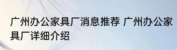 广州办公家具厂消息推荐 广州办公家具厂详细介绍