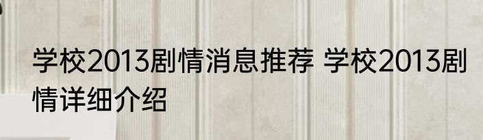 学校2013剧情消息推荐 学校2013剧情详细介绍