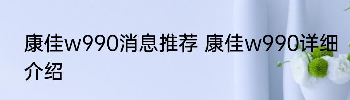 康佳w990消息推荐 康佳w990详细介绍