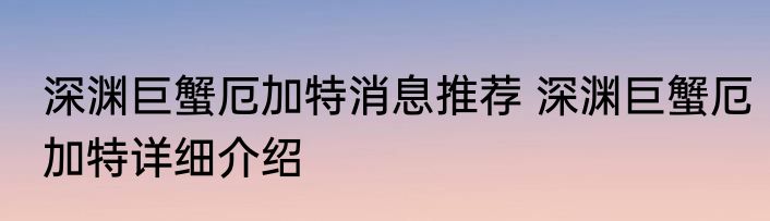 深渊巨蟹厄加特消息推荐 深渊巨蟹厄加特详细介绍