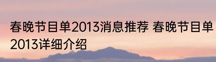 春晚节目单2013消息推荐 春晚节目单2013详细介绍