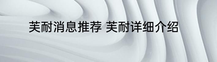 芙耐消息推荐 芙耐详细介绍