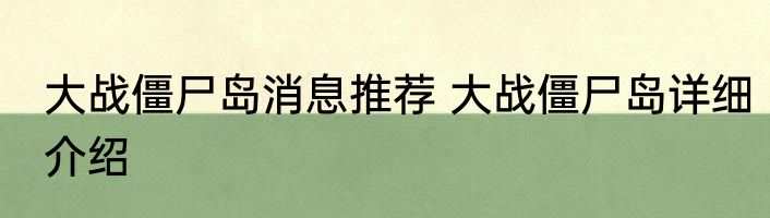 大战僵尸岛消息推荐 大战僵尸岛详细介绍
