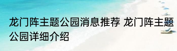 龙门阵主题公园消息推荐 龙门阵主题公园详细介绍