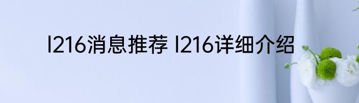 l216消息推荐 l216详细介绍