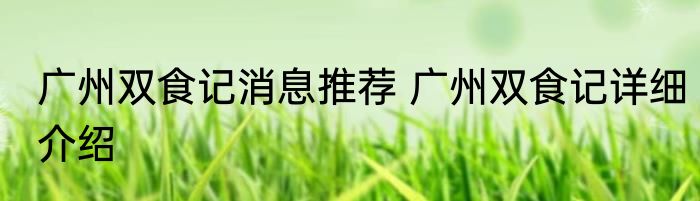 广州双食记消息推荐 广州双食记详细介绍