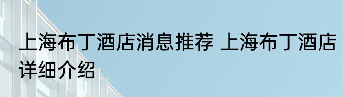 上海布丁酒店消息推荐 上海布丁酒店详细介绍