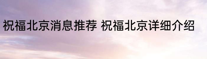 祝福北京消息推荐 祝福北京详细介绍