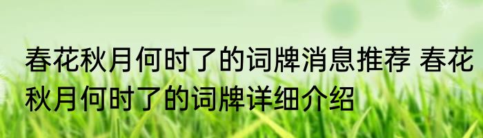 春花秋月何时了的词牌消息推荐 春花秋月何时了的词牌详细介绍