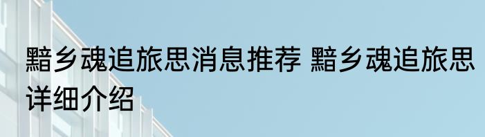 黯乡魂追旅思消息推荐 黯乡魂追旅思详细介绍