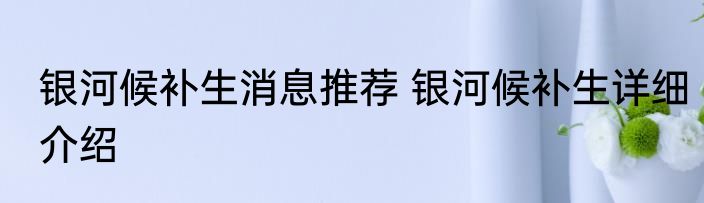 银河候补生消息推荐 银河候补生详细介绍