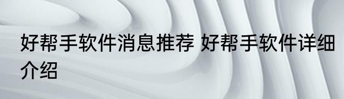 好帮手软件消息推荐 好帮手软件详细介绍