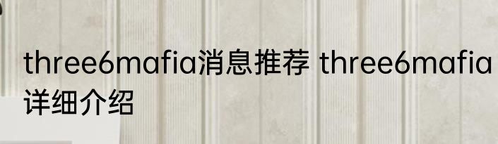 three6mafia消息推荐 three6mafia详细介绍