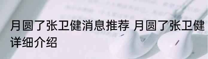 月圆了张卫健消息推荐 月圆了张卫健详细介绍