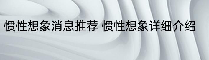 惯性想象消息推荐 惯性想象详细介绍