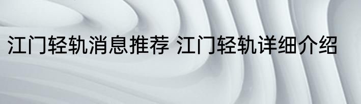 江门轻轨消息推荐 江门轻轨详细介绍