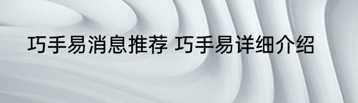 巧手易消息推荐 巧手易详细介绍