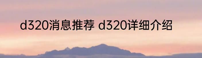 d320消息推荐 d320详细介绍