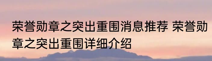 荣誉勋章之突出重围消息推荐 荣誉勋章之突出重围详细介绍