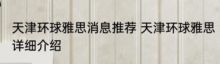 天津环球雅思消息推荐 天津环球雅思详细介绍