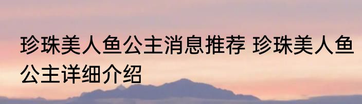 珍珠美人鱼公主消息推荐 珍珠美人鱼公主详细介绍