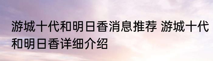 游城十代和明日香消息推荐 游城十代和明日香详细介绍