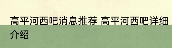 高平河西吧消息推荐 高平河西吧详细介绍