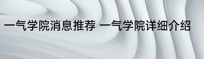 一气学院消息推荐 一气学院详细介绍