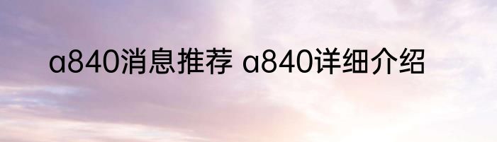a840消息推荐 a840详细介绍