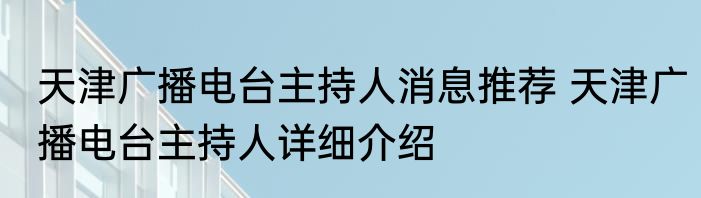天津广播电台主持人消息推荐 天津广播电台主持人详细介绍