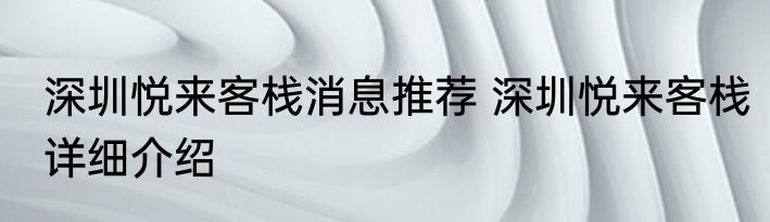 深圳悦来客栈消息推荐 深圳悦来客栈详细介绍