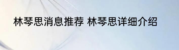 林琴思消息推荐 林琴思详细介绍