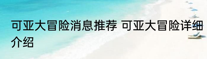 可亚大冒险消息推荐 可亚大冒险详细介绍