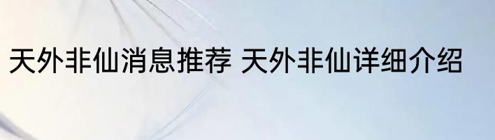 天外非仙消息推荐 天外非仙详细介绍