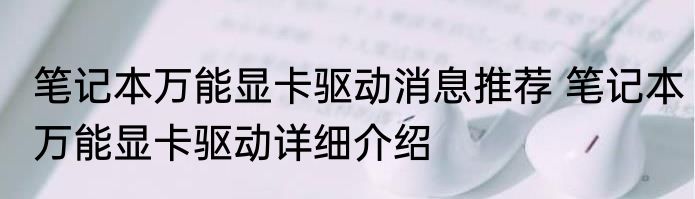 笔记本万能显卡驱动消息推荐 笔记本万能显卡驱动详细介绍