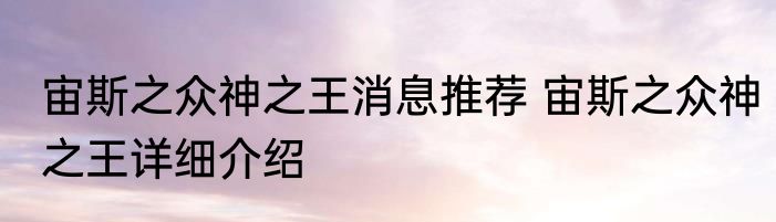 宙斯之众神之王消息推荐 宙斯之众神之王详细介绍