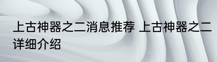 上古神器之二消息推荐 上古神器之二详细介绍