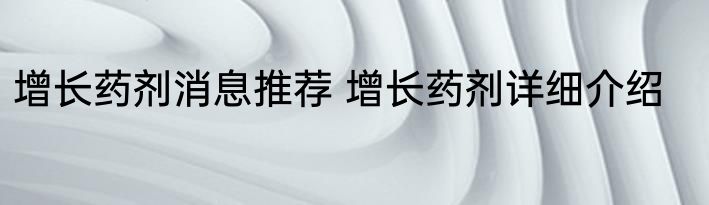 增长药剂消息推荐 增长药剂详细介绍