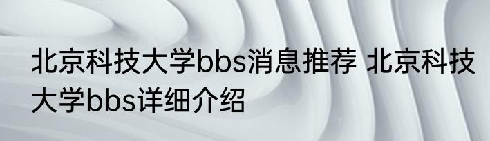北京科技大学bbs消息推荐 北京科技大学bbs详细介绍