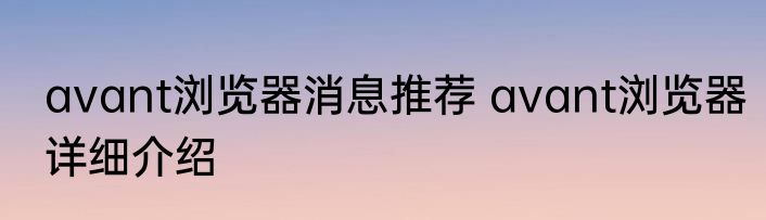 avant浏览器消息推荐 avant浏览器详细介绍
