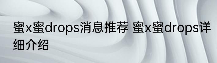 蜜x蜜drops消息推荐 蜜x蜜drops详细介绍